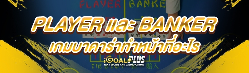Player และ Banker เกมบาคาร่าทำหน้าที่อะไร