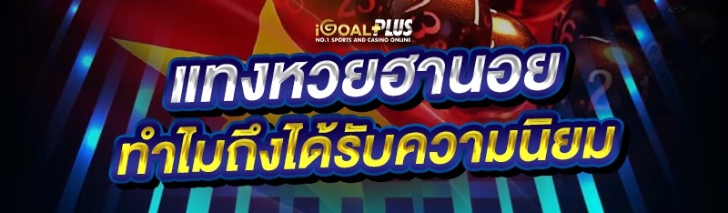 แทงหวยฮานอย ทำไมถึงได้รับความนิยม