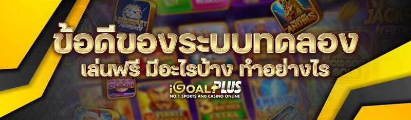 ข้อดีของระบบทดลองเล่นฟรี มีอะไรบ้าง ทำอย่างไร