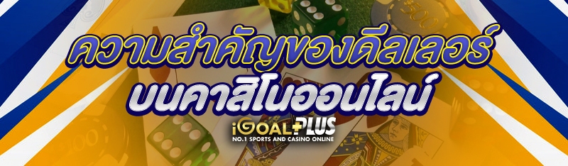 ความสำคัญของดีลเลอร์บนคาสิโนออนไลน์ 